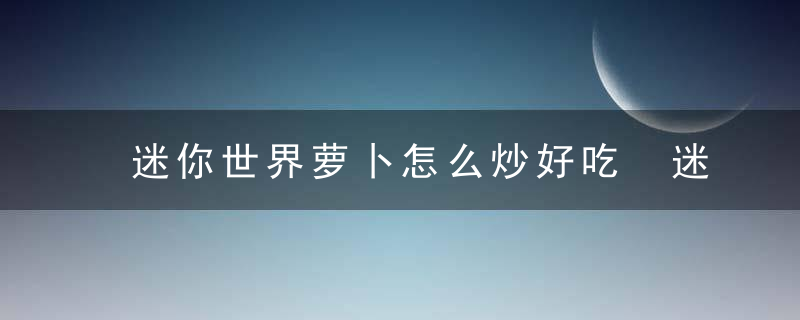 迷你世界萝卜怎么炒好吃 迷你世界萝卜大餐的做法